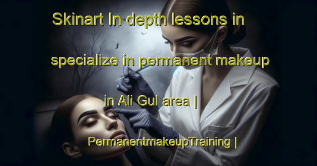 Skinart In-depth lessons in specialize in permanent makeup in Ali Gul area | PermanentmakeupTraining | PermanentmakeupClasses | SkinartTraining-Pakistan